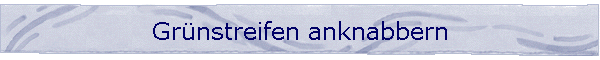 Gr�nstreifen anknabbern